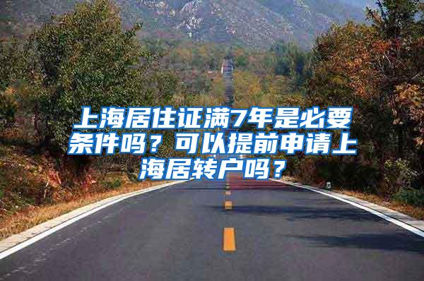 上海居住证满7年是必要条件吗？可以提前申请上海居转户吗？