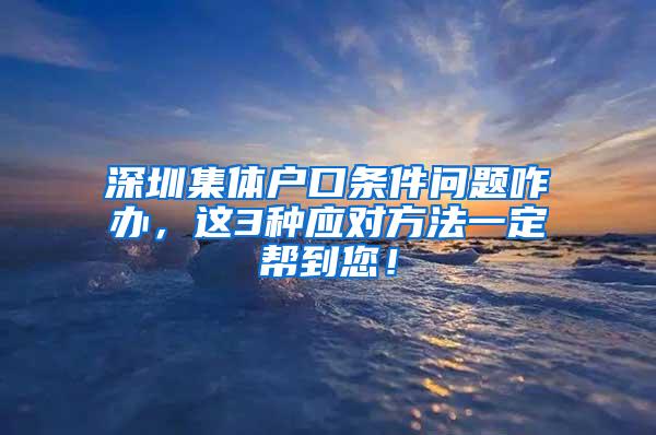 深圳集体户口条件问题咋办，这3种应对方法一定帮到您！