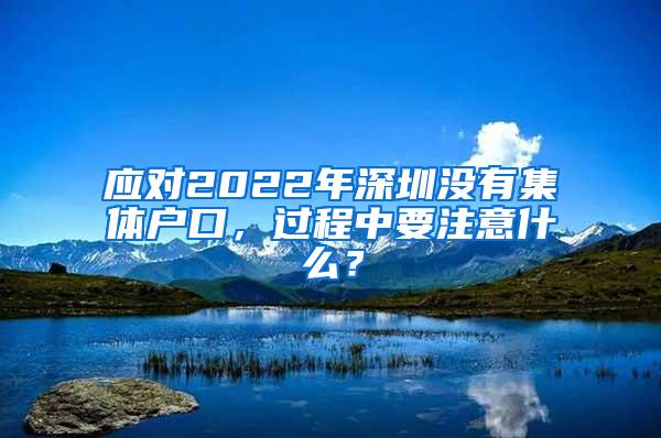 应对2022年深圳没有集体户口，过程中要注意什么？