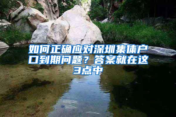 如何正确应对深圳集体户口到期问题？答案就在这3点中