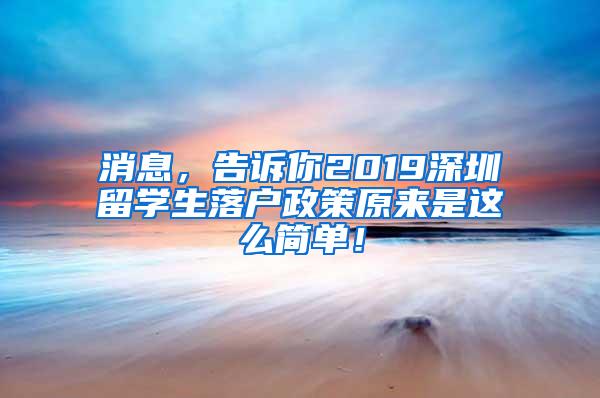 消息，告诉你2019深圳留学生落户政策原来是这么简单！