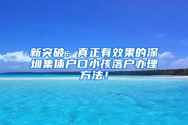 新突破：真正有效果的深圳集体户口小孩落户办理方法！