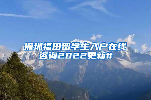 深圳福田留学生入户在线咨询2022更新#