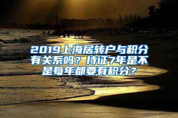 2019上海居转户与积分有关系吗？持证7年是不是每年都要有积分？