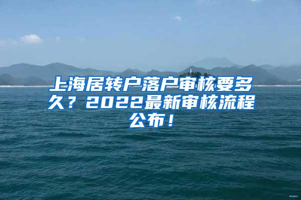 上海居转户落户审核要多久？2022最新审核流程公布！