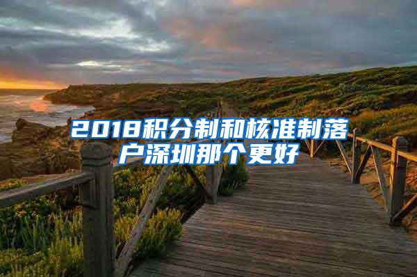 2018积分制和核准制落户深圳那个更好