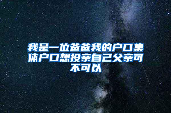 我是一位爸爸我的户口集体户口想投亲自己父亲可不可以