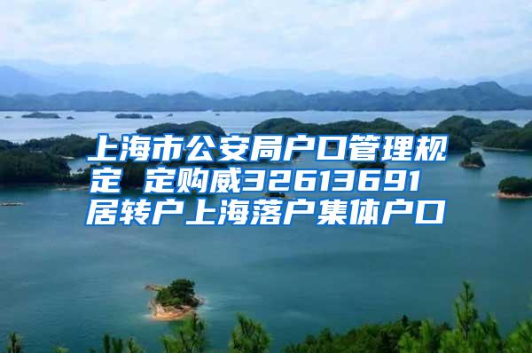 上海市公安局户口管理规定 定购威32613691 居转户上海落户集体户口