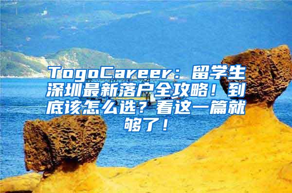 TogoCareer：留学生深圳最新落户全攻略！到底该怎么选？看这一篇就够了！