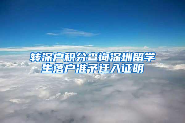 转深户积分查询深圳留学生落户准予迁入证明