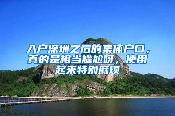 入户深圳之后的集体户口，真的是相当尴尬呀，使用起来特别麻烦