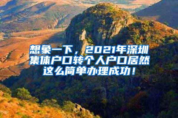 想象一下，2021年深圳集体户口转个人户口居然这么简单办理成功！