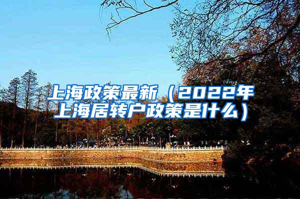 上海政策最新（2022年上海居转户政策是什么）