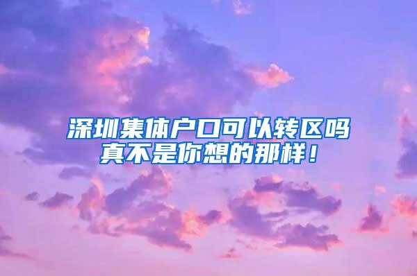 深圳集体户口可以转区吗真不是你想的那样！