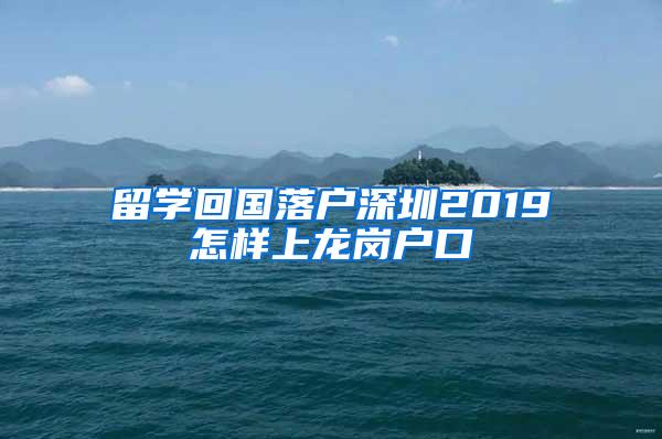 留学回国落户深圳2019怎样上龙岗户口