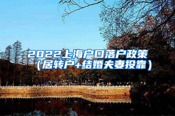 2022上海户口落户政策（居转户+结婚夫妻投靠）