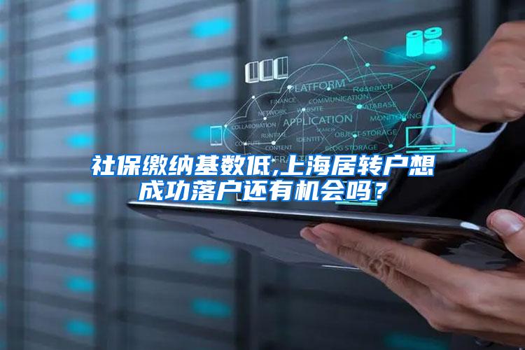 社保缴纳基数低,上海居转户想成功落户还有机会吗？