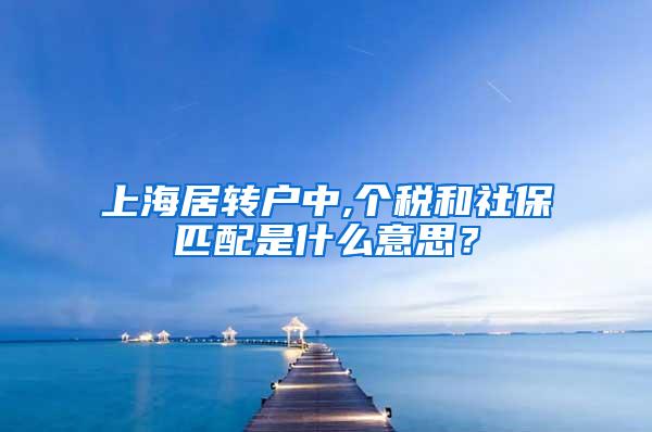 上海居转户中,个税和社保匹配是什么意思？