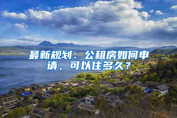 最新规划：公租房如何申请，可以住多久？