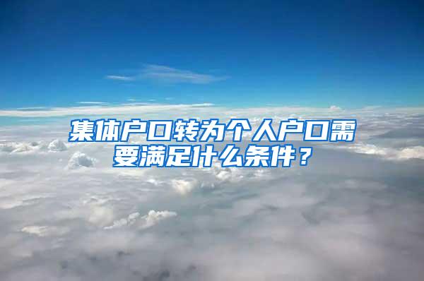 集体户口转为个人户口需要满足什么条件？