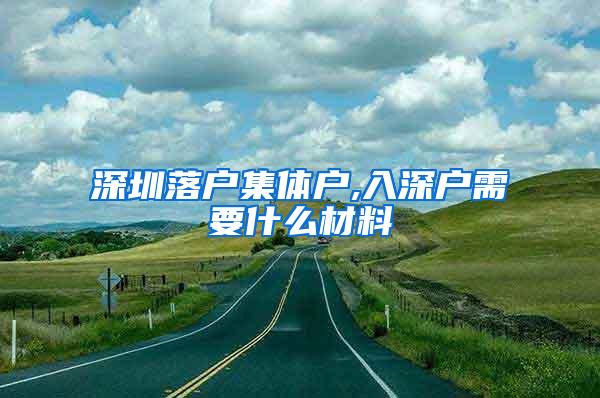 深圳落户集体户,入深户需要什么材料