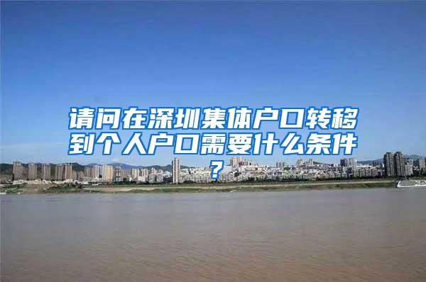 请问在深圳集体户口转移到个人户口需要什么条件？