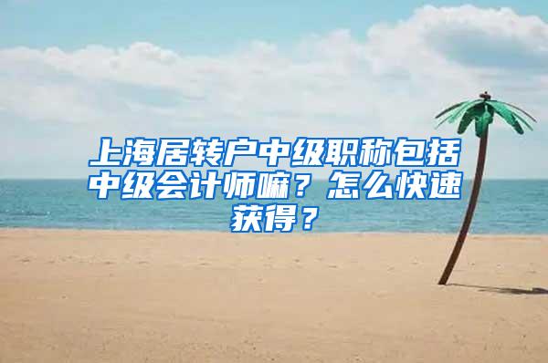 上海居转户中级职称包括中级会计师嘛？怎么快速获得？