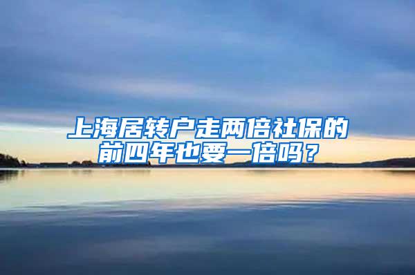 上海居转户走两倍社保的前四年也要一倍吗？