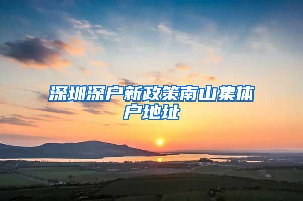 深圳深户新政策南山集体户地址