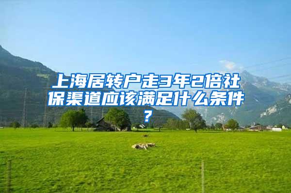上海居转户走3年2倍社保渠道应该满足什么条件？