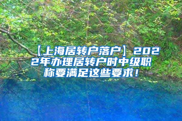 【上海居转户落户】2022年办理居转户时中级职称要满足这些要求！