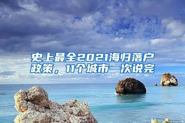 史上最全2021海归落户政策，11个城市一次说完