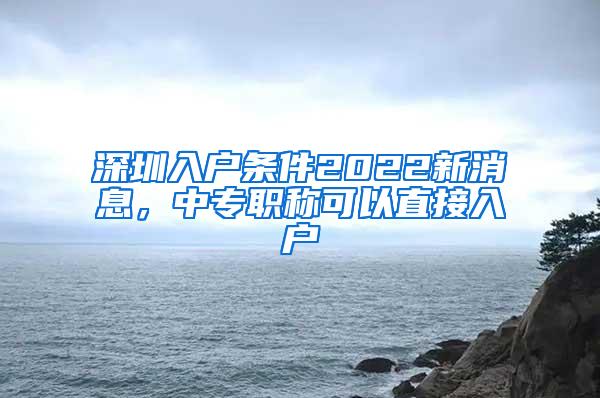 深圳入户条件2022新消息，中专职称可以直接入户