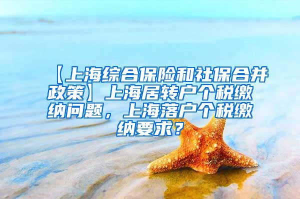 【上海综合保险和社保合并政策】上海居转户个税缴纳问题，上海落户个税缴纳要求？