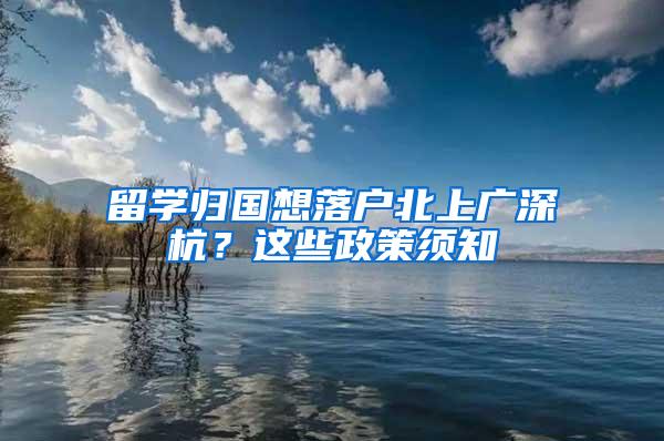 留学归国想落户北上广深杭？这些政策须知