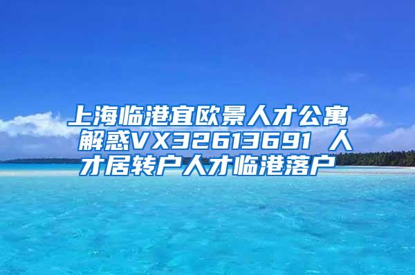 上海临港宜欧景人才公寓 解惑VX32613691 人才居转户人才临港落户