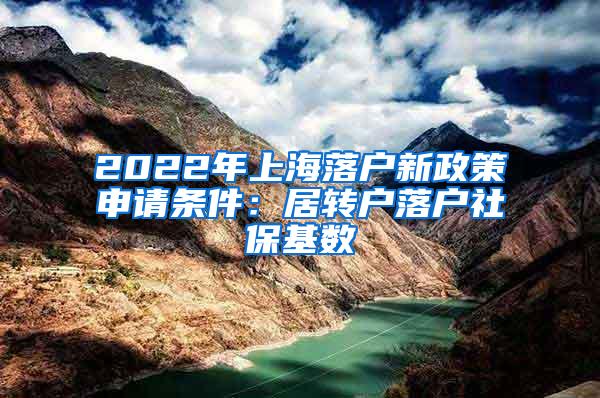 2022年上海落户新政策申请条件：居转户落户社保基数