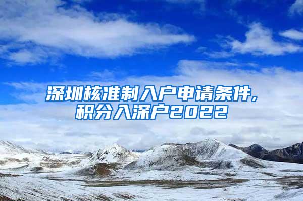 深圳核准制入户申请条件,积分入深户2022