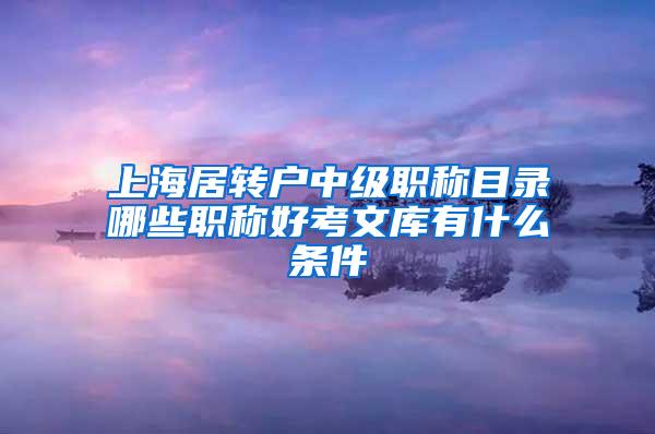 上海居转户中级职称目录哪些职称好考文库有什么条件