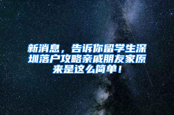 新消息，告诉你留学生深圳落户攻略亲戚朋友家原来是这么简单！