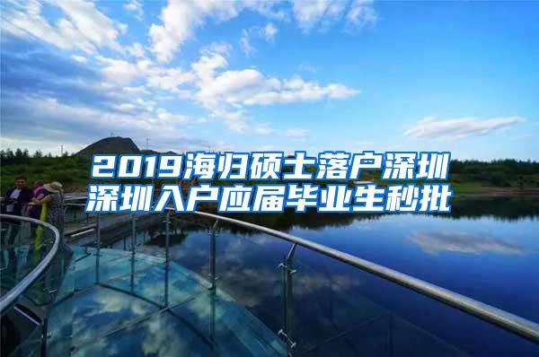 2019海归硕士落户深圳深圳入户应届毕业生秒批