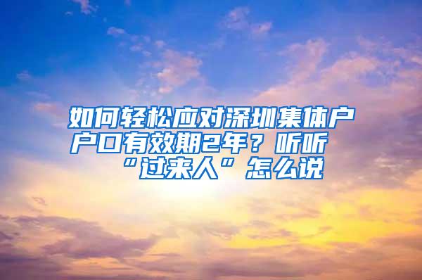 如何轻松应对深圳集体户户口有效期2年？听听“过来人”怎么说