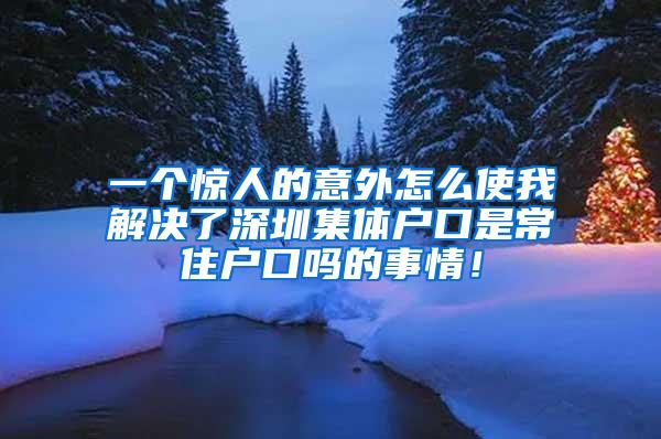 一个惊人的意外怎么使我解决了深圳集体户口是常住户口吗的事情！