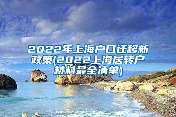 2022年上海户口迁移新政策(2022上海居转户材料最全清单)
