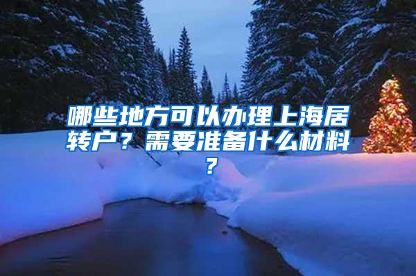 哪些地方可以办理上海居转户？需要准备什么材料？