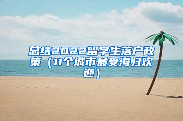 总结2022留学生落户政策（11个城市最受海归欢迎）