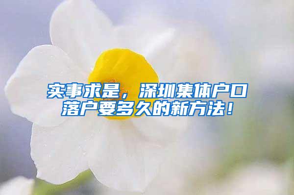 实事求是，深圳集体户口落户要多久的新方法！