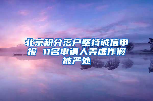 北京积分落户坚持诚信申报 11名申请人弄虚作假被严处