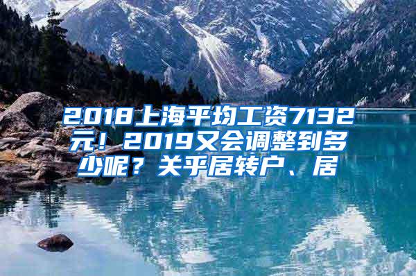 2018上海平均工资7132元！2019又会调整到多少呢？关乎居转户、居