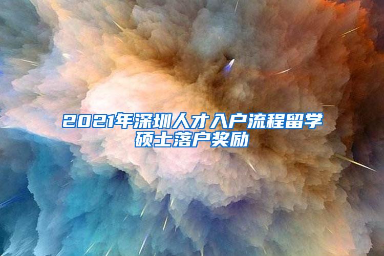 2021年深圳人才入户流程留学硕士落户奖励